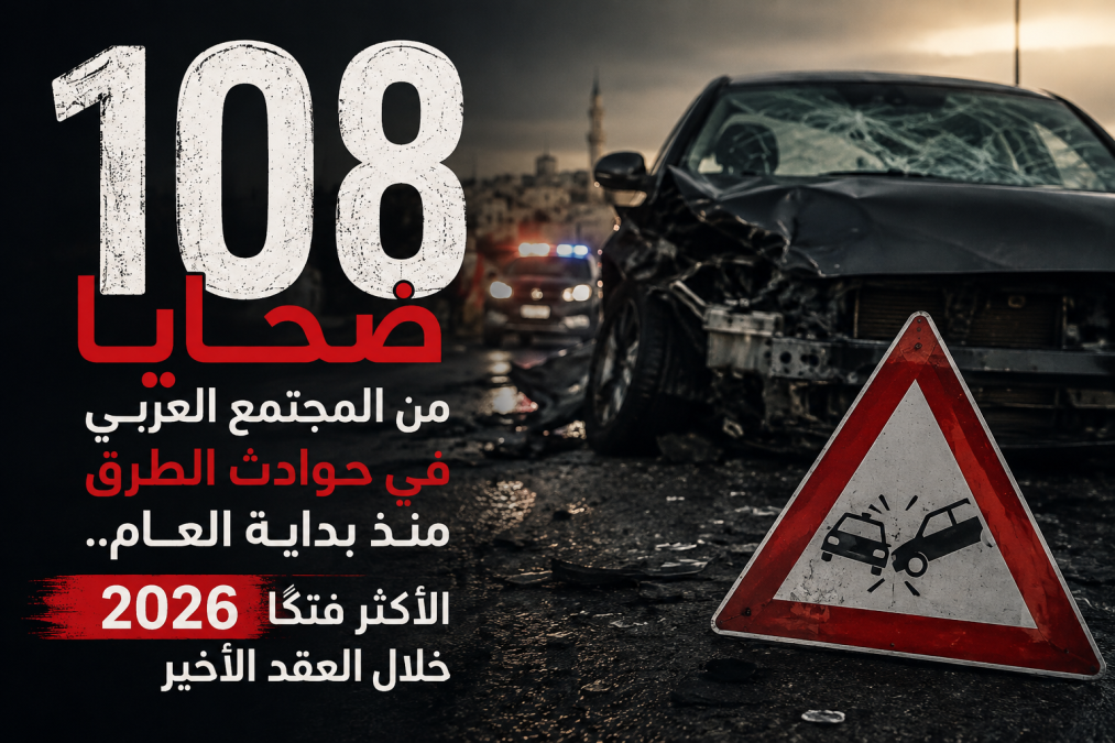 108 ضحايا من المجتمع العربي في حوادث الطرق منذ بداية العام .. 2026 الأكثر فتكًا خلال العقد الأخير